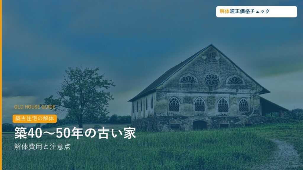 築40〜50年の古い家を解体する費用と注意点