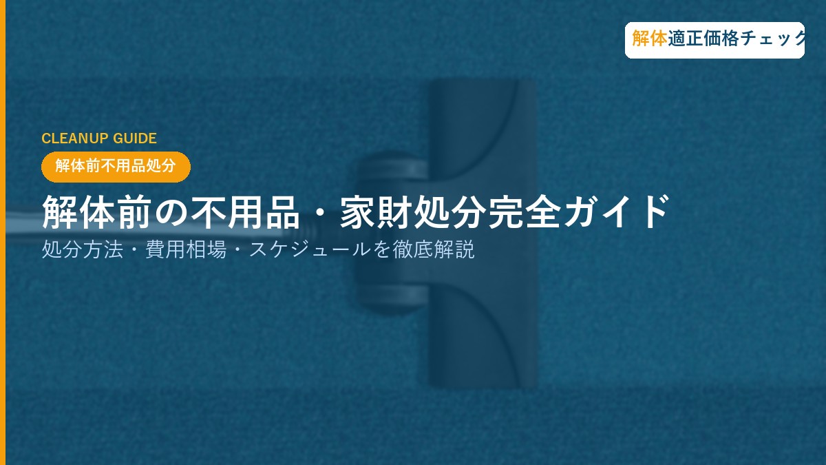 解体前の不用品・家財処分完全ガイド|処分方法・費用相場・スケジュールを徹底解説