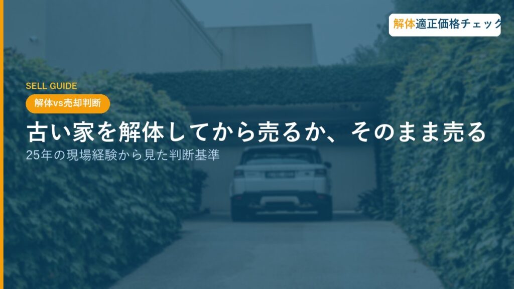 古い家を解体してから売るか、そのまま売るか｜25年の現場経験から見た判断基準