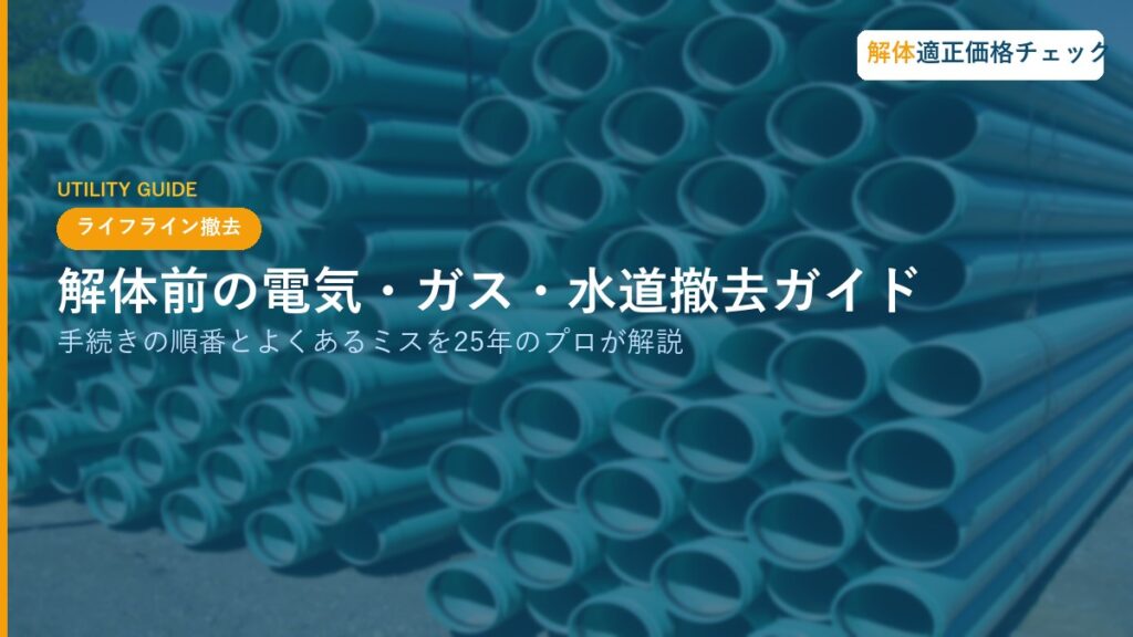 解体前の電気・ガス・水道撤去ガイド｜手続きの順番とよくあるミスを25年のプロが解説
