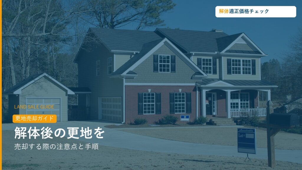 解体後の更地を売却する際の注意点と手順